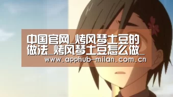 中国官网_烤风琴土豆的做法_烤风琴土豆怎么做_精致猪猪女孩的菜谱(图1) AC米兰